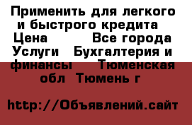 Применить для легкого и быстрого кредита › Цена ­ 123 - Все города Услуги » Бухгалтерия и финансы   . Тюменская обл.,Тюмень г.